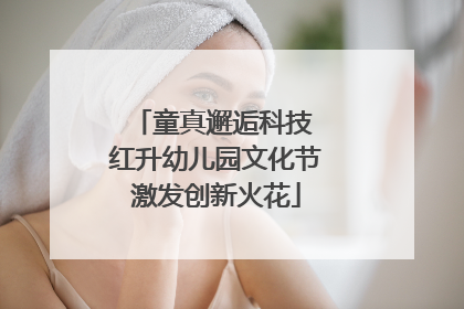 童真邂逅科技 红升幼儿园文化节激发创新火花